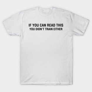 If You Can Read This, You Didn't Train Either T-Shirt